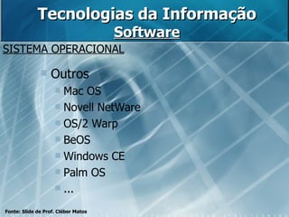 Tecnologias da Informação Software SISTEMA OPERACIONAL Fonte: Slide de Prof. Cléber Matos Outros Mac OS Novell NetWare OS/2 Warp BeOS Windows CE Palm OS ... 