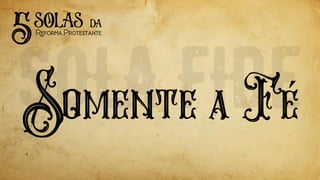 Somente a Fe
5solas
ReformaProtestante
da
´
 