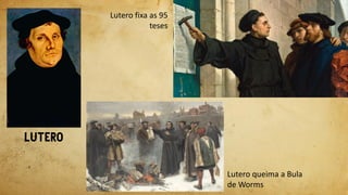 Lutero queima a Bula
de Worms
Lutero fixa as 95
teses
 