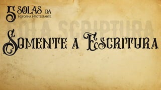 Somente a Escritura
5solas
ReformaProtestante
da
 