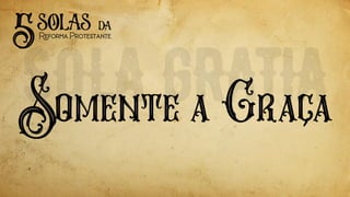 Somente a Graca
5solas
ReformaProtestante
da
,
 