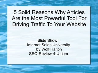 5 Solid Reasons Why Articles Are the Most Powerful Tool For Driving Traffic To Your Website Slide Show I Internet Sales University by Wolf Halton SEO-Review-4-U.com 