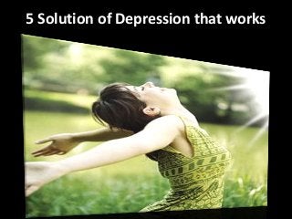 5 Solution of Depression that works
 