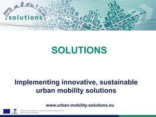 SOLUTIONS
www.urban-mobility-solutions.eu
Implementing innovative, sustainable
urban mobility solutions
 