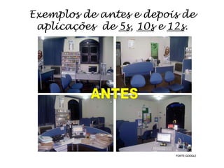 Exemplos de antes e depois de
 aplicações de 5s, 10s e 12s.




                         FONTE:GOOGLE
 