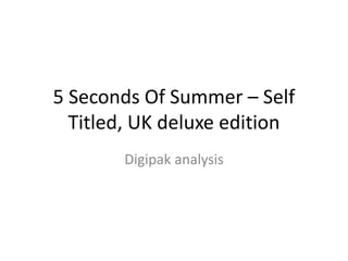 5 Seconds Of Summer – Self
Titled, UK deluxe edition
Digipak analysis
 