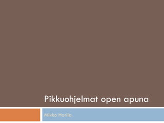 Pikkuohjelmat open apuna
Mikko Horila
 