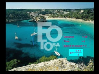 Distance = 2d
Time = t
Speed of sound = v
d =
v x t
2
 