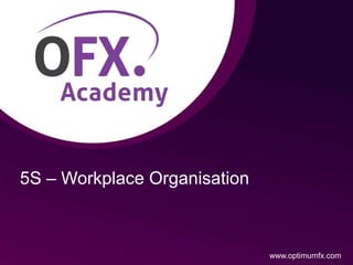 5S – Workplace Organisation
www.optimumfx.com
 