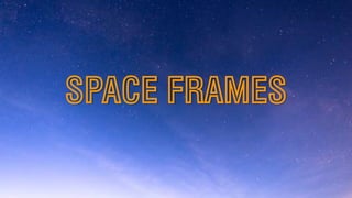 SPACE FRAMES
 