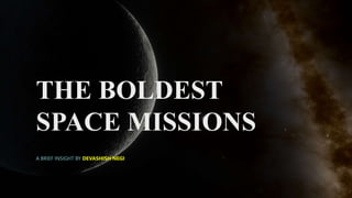 THE BOLDEST
SPACE MISSIONS
A BRIEF INSIGHT BY DEVASHISH NEGI
 