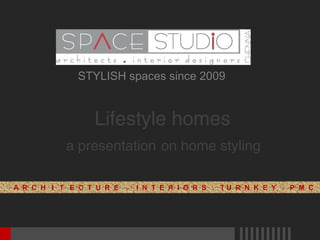 STYLISH spaces since 2009 
Lifestyle homes 
a presentation on home styling 
A R C H I T E C T U R E . I N T E R I O R S . T U R N K E Y . P M C 
 