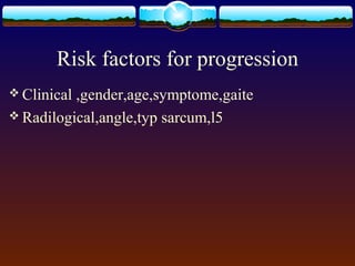 Risk factors for progression
 Clinical ,gender,age,symptome,gaite
 Radilogical,angle,typ sarcum,l5
 