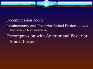 Decompression Alone
Laminectomy and Posterior Spinal Fusion (without
Interpedicled Instrumentation(
Decompression with Anterior and Posterior
Spinal Fusion
 
