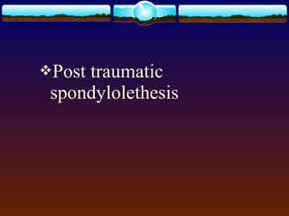 Post traumatic
spondylolethesis
 