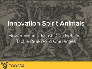 Lee-Sean Huang / ls@foossa.com / @leesean
Innovation Spirit Animals
How 5 Mythical Beasts Can Help You
Tackle Real-World Challenges
FOOSSA
 