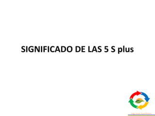 SIGNIFICADO DE LAS 5 S plus
 