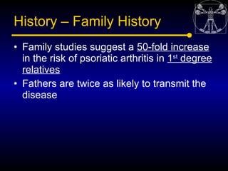 History – Family History
• Family studies suggest a 50-fold increase
  in the risk of psoriatic arthritis in 1st degree
  ...