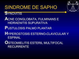 SINDROME DE SAPHO
SYNOVITIS
ACNE CONGLOBATA, FULMINANS E
 HIDRAENITIS SUPURATIVA
PUSTULOSIS PALMO PLANTAR
HYPEROSTOSIS EST...