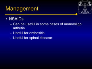 Management
• NSAIDs
  – Can be useful in some cases of mono/oligo
    arthritis
  – Useful for enthesitis
  – Useful for s...