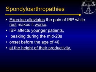 Spondyloarthropathies
• Exercise alleviates the pain of IBP while
  rest makes it worse.
• IBP affects younger patients,
•...