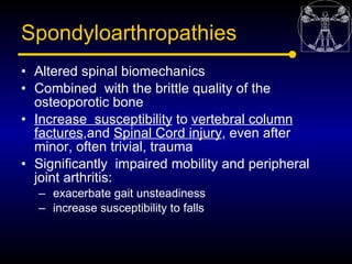 Spondyloarthropathies
• Altered spinal biomechanics
• Combined with the brittle quality of the
  osteoporotic bone
• Incre...