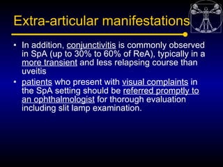 Extra-articular manifestations
• In addition, conjunctivitis is commonly observed
  in SpA (up to 30% to 60% of ReA), typi...