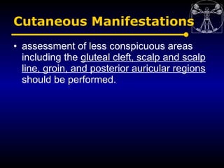 Cutaneous Manifestations
• assessment of less conspicuous areas
  including the gluteal cleft, scalp and scalp
  line, gro...