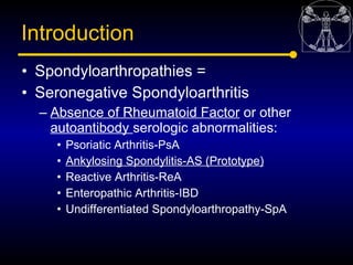 Introduction
• Spondyloarthropathies =
• Seronegative Spondyloarthritis
  – Absence of Rheumatoid Factor or other
    auto...