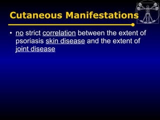 Cutaneous Manifestations
• no strict correlation between the extent of
  psoriasis skin disease and the extent of
  joint ...