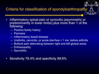 Criteria for classification of spondyloarthropathy

• Inflammatory spinal pain or synovitis (asymmetric or
  predominantly...