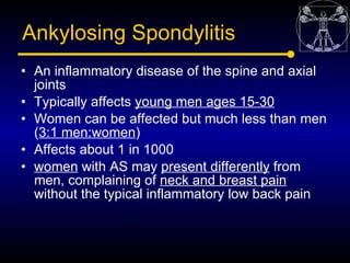 Ankylosing Spondylitis
• An inflammatory disease of the spine and axial
  joints
• Typically affects young men ages 15-30
...