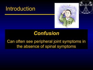Introduction



              Confusion
Can often see peripheral joint symptoms in
    the absence of spinal symptoms
 