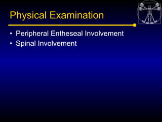 Physical Examination
• Peripheral Entheseal Involvement
• Spinal Involvement
 