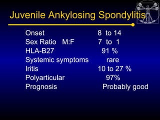 Juvenile Ankylosing Spondylitis
   Onset               8 to 14
   Sex Ratio M:F       7 to 1
   HLA-B27              91 %
...