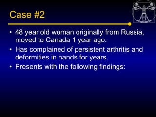Case #2
• 48 year old woman originally from Russia,
  moved to Canada 1 year ago.
• Has complained of persistent arthritis...