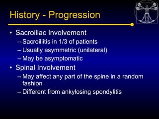 History - Progression
• Sacroiliac Involvement
  – Sacroiliitis in 1/3 of patients
  – Usually asymmetric (unilateral)
  –...