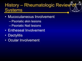 History – Rheumatologic Review of
Systems
• Mucocutaneous Involvement
  – Psoriatic skin lesions
  – Psoriatic Nail lesion...