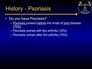 History - Psoriasis
• Do you have Psoriasis?
  – Psoriasis present before the onset of joint disease
    (70%)
  – Psorias...