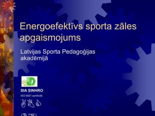 Energoefektīvs sporta zāles
apgaismojums
Latvijas Sporta Pedagoģijas
akadēmijā
ISO 9001 sertificēti
ABC
SIA SINHRO
 