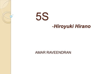 5S
       -Hiroyuki Hirano




AMAR RAVEENDRAN
 