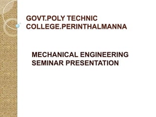 GOVT.POLY TECHNIC
COLLEGE.PERINTHALMANNA
MECHANICAL ENGINEERING
SEMINAR PRESENTATION
 