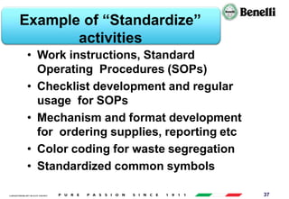 AARI/QSF/MR/004, REV 00, DATE 23/04/2019 37
Example of “Standardize”
activities
• Work instructions, Standard
Operating Procedures (SOPs)
• Checklist development and regular
usage for SOPs
• Mechanism and format development
for ordering supplies, reporting etc
• Color coding for waste segregation
• Standardized common symbols
 