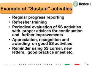 AARI/QSF/MR/004, REV 00, DATE 23/04/2019 41
Example of “Sustain” activities
• Regular progress reporting
• Refresher training
• Periodical evaluation of 5S activities
with proper advices for continuation
and further improvements
• Appreciation, recognition and
awarding on good 5S activities
• Reminder using 5S corner, new
letters, good practice sheet etc.
41
 