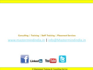 Thank You !
Connect with us:
Consulting | Training | Staff Training | Placement Services

www.mastermindindia.in | info@Mastermindindia.in

 