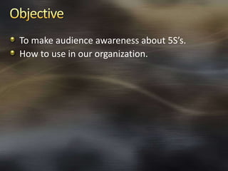 To make audience awareness about 5S’s.
How to use in our organization.

 