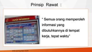 Prinsip Rawat :
“ Semua orang memperoleh
informasi yang
dibutuhkannya di tempat
kerja, tepat waktu”
HCSI Learning | Basic 5S/5R
 