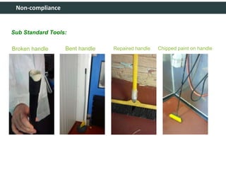 Non-compliance
Sub Standard Tools:
Broken handle Bent handle Repaired handle Chipped paint on handle
 