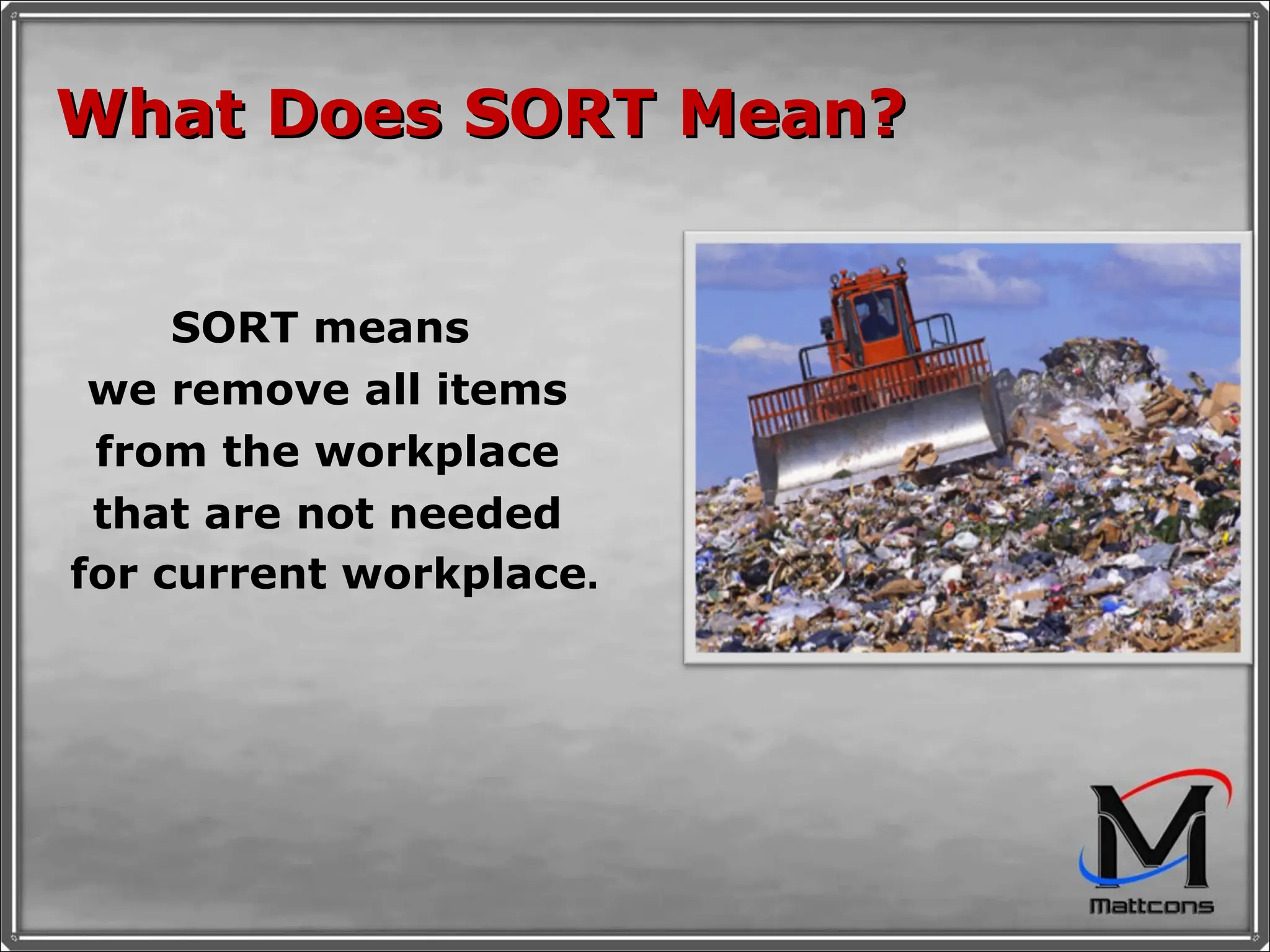 What Does SORT Mean? SORT means  we remove all items from the workplace that are not needed for current workplace . 