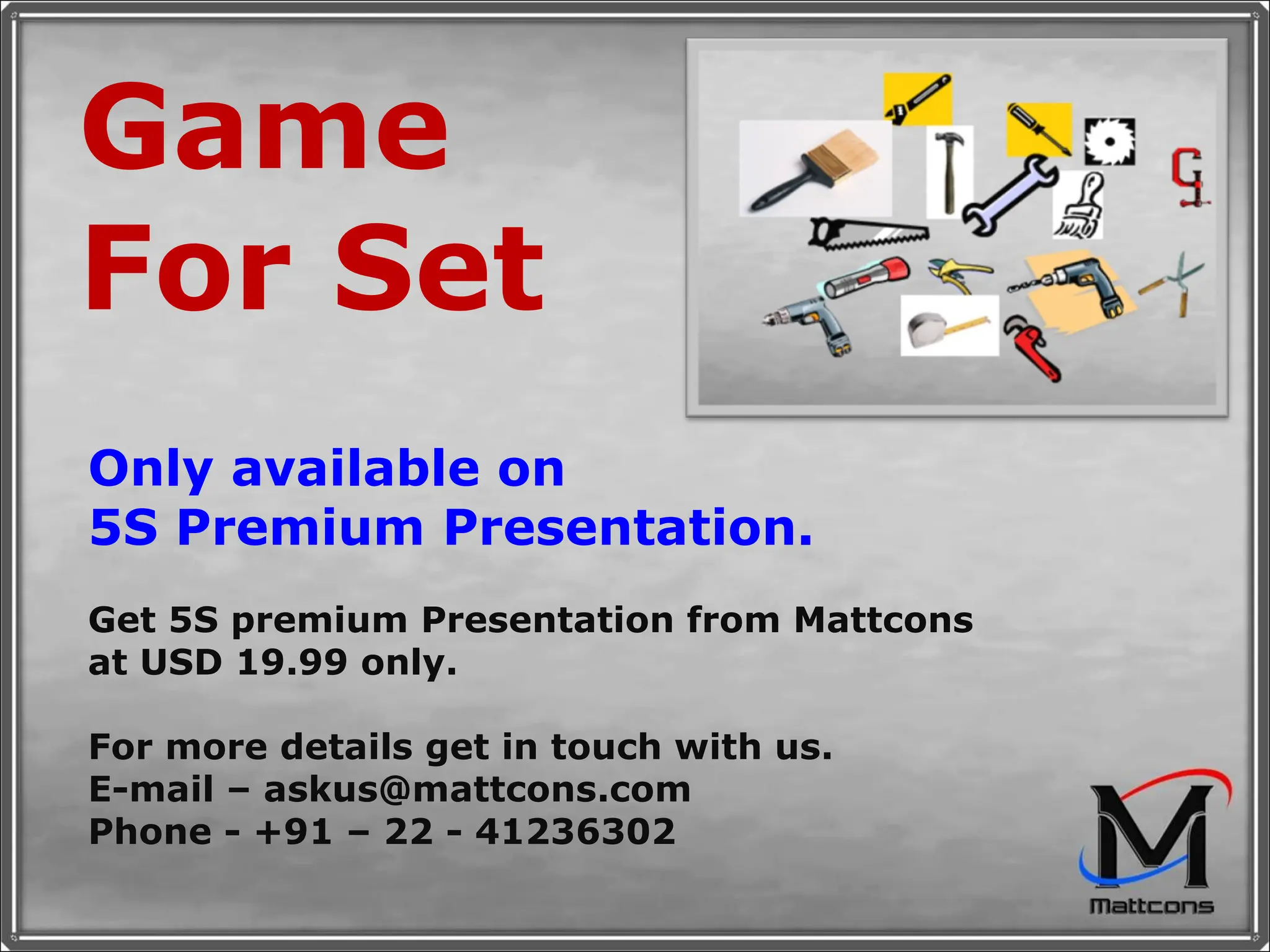 Game For Set Only available on 5S Premium Presentation. Get 5S premium Presentation from Mattcons at USD 19.99 only.  For more details get in touch with us. E-mail – askus@mattcons.com Phone - +91 – 22 - 41236302 
